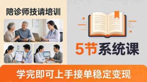 (18116期)想做陪诊师不知从何下手?5节系统课教你掌握核心技能,学完即可上手接单稳定变现-中创网_分享创业项目_助您在家赚钱