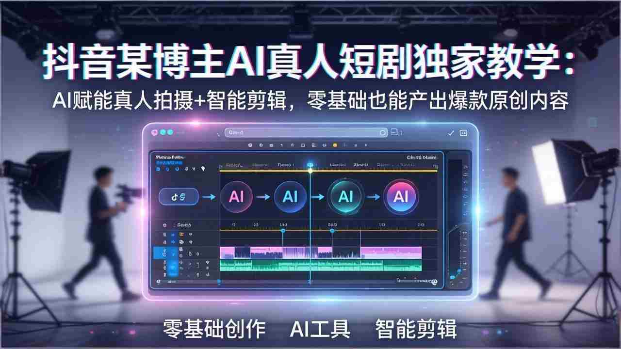 （17942期）抖音某博主AI真人短剧独家教学：AI赋能真人拍摄+智能剪辑，零基础也能产出爆款原创内容-中创网_分享创业项目_助您在家赚钱