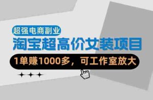 (18091期)【超强副业】淘宝超高价女装项目:1单赚1000多,可工作室放大(共52节)-中创网_分享创业项目_助您在家赚钱