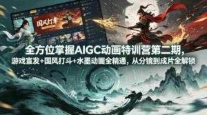 全方位掌握AIGC动画特训营第二期,游戏宣发+国风打斗+水墨动画全精通,从分镜到成片全解锁-中创网_分享创业项目_助您在家赚钱