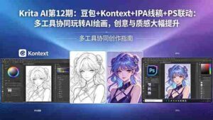 (18252期)Krita AI第12期:豆包+Kontext+IPA线稿+PS联动:多工具协同玩转AI绘画,创意与质感大幅提升-中创网_分享创业项目_助您在家赚钱