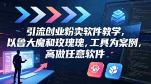 引流创业粉卖软件教学,以鲁大魔和玫瑰工具为案例,可做任意软件-中创网_分享创业项目_助您在家赚钱