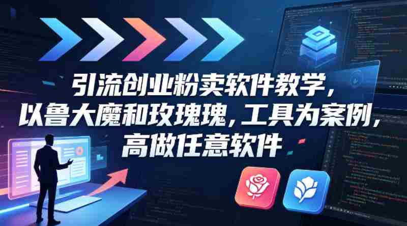 引流创业粉卖软件教学，以鲁大魔和玫瑰工具为案例，可做任意软件-中创网_分享创业项目_助您在家赚钱