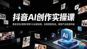(18197期)抖音AI创作变现课,覆盖豆包/醒图/即梦/小云雀实操,长期更新玩法,高效产出优质内容-中创网_分享创业项目_助您在家赚钱