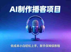 AI播客项目,零成本小白轻松上手,每天10分钟搞副业,新手保姆级教程-中创网_分享创业项目_助您在家赚钱