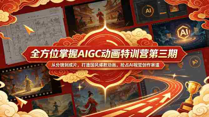 全方位掌握AIGC动画特训营第三期,从分镜到成片,打造国风爆款动画,抢占AI视觉创作赛道红利