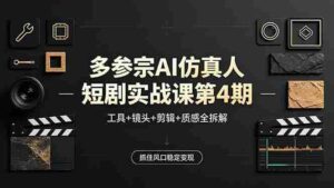 (18249期)多参宗AI仿真人短剧实战课第4期,工具+镜头+剪辑+质感全拆解,抓住风口稳定变现-中创网_分享创业项目_助您在家赚钱