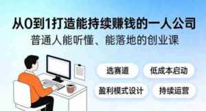 从0到1打造能持续賺钱的一人公司,普通人能听懂、能落地的创业课-中创网_分享创业项目_助您在家赚钱