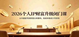2026个人IP财富升级闭门课:从内容起号到财富认知重构,低成本做成大号变现-中创网_分享创业项目_助您在家赚钱