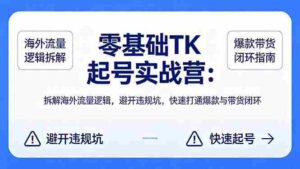 (18189期)零基础 TK 起号实战营:拆解海外流量逻辑,避开违规坑,快速打通爆款与带货闭环-中创网_分享创业项目_助您在家赚钱