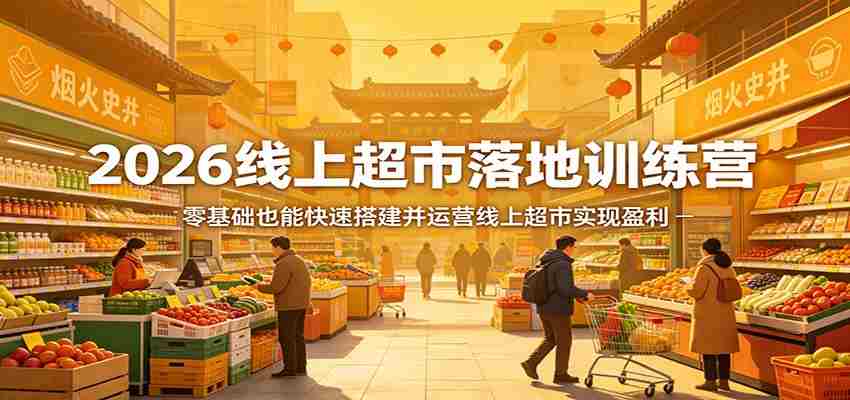 2026线上超市落地训练营，零基础也能快速搭建并运营线上超市实现盈利-中创网_分享创业项目_助您在家赚钱