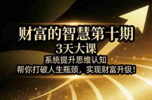 财富的智慧第十期,3天大课,系统提升思维认知,帮你打破人生瓶颈,实现财富升级!-中创网_分享创业项目_助您在家赚钱