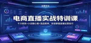 电商直播实战特训课:千川投放+小店随心推+选品憋单,快速掌握直播运营技巧-中创网_分享创业项目_助您在家赚钱