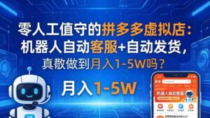 (18183期)零人工值守的拼多多虚拟店:机器人自动客服+ 自动发货,真能做到月入 1-5W 吗?-中创网_分享创业项目_助您在家赚钱