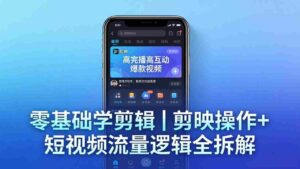 (18117期) 【零基础学剪辑】剪映操作+短视频流量逻辑全拆解|手把手教你剪出高完播高互动爆款视频-中创网_分享创业项目_助您在家赚钱
