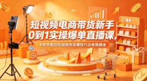 短视频电商带货新手0到1实操爆单直播课,手把手教你短视频带货爆技巧出单搞佣金-中创网_分享创业项目_助您在家赚钱