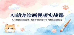 AI萌宠绘画视频实战课:从风格把控到画面创作,配套参考图与提示词,轻松画出治愈萌宠-中创网_分享创业项目_助您在家赚钱