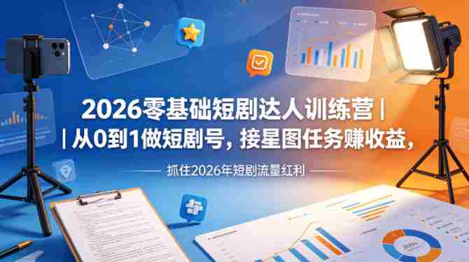 2026零基础短剧达人训练营|从0到1做短剧号,接星图任务賺收益,抓住2026年短剧流量红利
