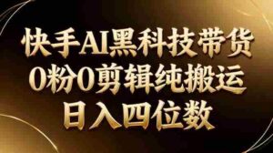 (17948期)26年最新快手AI黑科技带货,0粉0剪辑,纯搬运,日入四位数-中创网_分享创业项目_助您在家赚钱