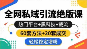 （18169期）全网私域引流绝版课：热门平台+黑科技+截流，60套方法+20套成交，轻松稳定增粉-中创网_分享创业项目_助您在家赚钱
