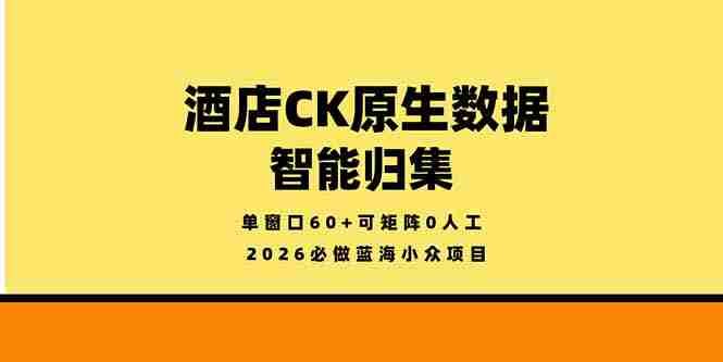 （18154期）2026必做蓝海小众项目，酒店CK原生数据智能归集，单窗口60+可矩阵0人工-中创网_分享创业项目_助您在家赚钱