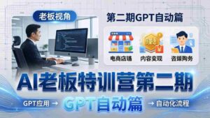 （18018期） AI老板特训营第二期GPT自动篇：GPT应用+赚钱案例+自动化流程，老板AI降本增效课-中创网_分享创业项目_助您在家赚钱