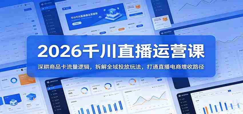 2026千川直播运营课：深耕商品卡流量逻辑，拆解全域投放玩法，打通直播电商增收路径-中创网_分享创业项目_助您在家赚钱