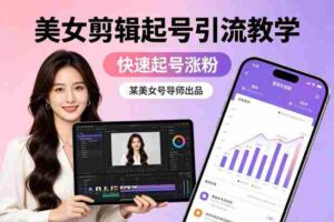 某美女号导师出品:美女剪辑起号引流教学,快速起号涨粉-中创网_分享创业项目_助您在家赚钱