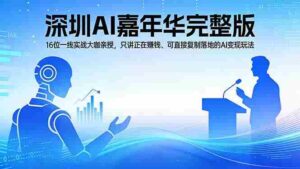 (17862期)2026深圳AI嘉年华完整版:16位一线实战大咖亲授,只讲正在赚钱、可直接复制落地的AI变现玩法-中创网_分享创业项目_助您在家赚钱