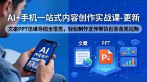 (18204期)AI+手机一站式内容创作实战课-更新,文案PPT思维导图全覆盖,轻松制作宣传带货创意各类视频-中创网_分享创业项目_助您在家赚钱