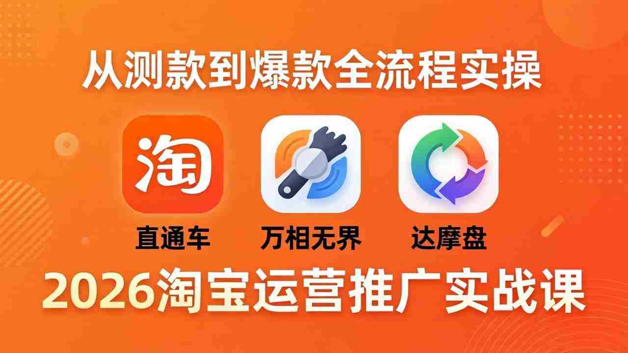 （18126期）2026淘宝运营推广实战课-更新4月20：直通车 + 万相无界 + 达摩盘，从测款到爆款全流程实操-中创网_分享创业项目_助您在家赚钱