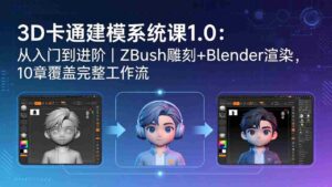(18035期)3D卡通建模系统课1.0:从入门到进阶|ZBrush雕刻+Blender渲染,10章覆盖完整工作流-中创网_分享创业项目_助您在家赚钱