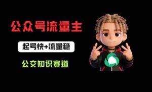 公众号流量主之公交知识赛道,起号快+流量稳,从0-1全流程讲解!-中创网_分享创业项目_助您在家赚钱