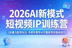 2026AI新模式短视频IP训练营,3天暴力起号玩法,手把手教学AI不露脸带货爆单技巧-中创网_分享创业项目_助您在家赚钱