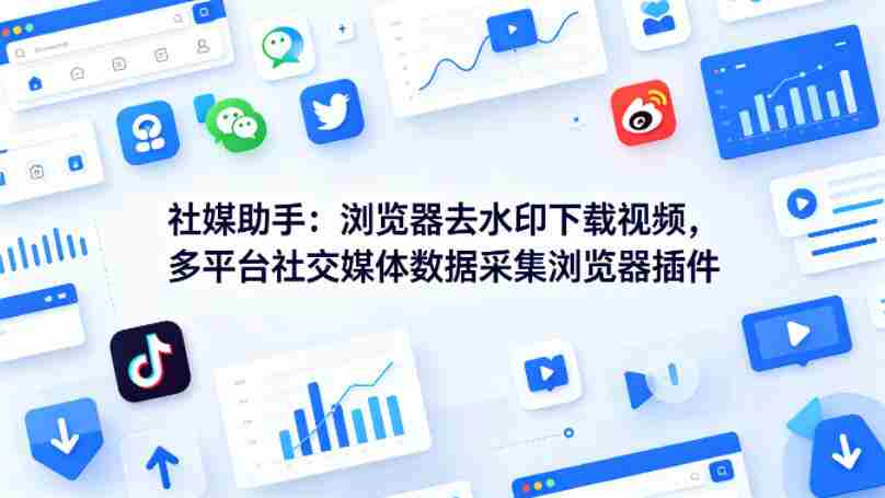 社媒助手:浏览器去水印下载视频,多平台社交媒体数据采集浏览器插件