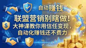 (18242期)联盟营销别瞎做!大神课教你用信任变现,自动化赚钱还不费力【原创双语字幕】-中创网_分享创业项目_助您在家赚钱