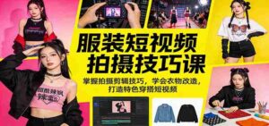 服装短视频拍摄技巧课:掌握拍摄剪辑技巧,学会衣物改造,打造特色穿搭短视频-中创网_分享创业项目_助您在家赚钱