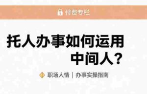 某公众号付费文章:托人办事如何运用中间人?-中创网_分享创业项目_助您在家赚钱