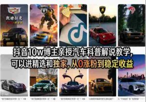 抖音10w博主亲授汽车科普解说教学,可以进精选和独家,从0涨粉到稳定收益(详细视频课程+1T素材)-中创网_分享创业项目_助您在家赚钱