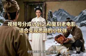 视频号分成计划之AI复刻老电影，适合变现思路的小伙伴-中创网_分享创业项目_助您在家赚钱