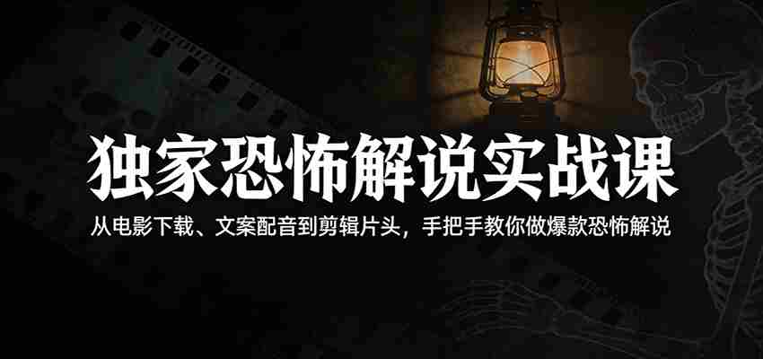 独家恐怖解说实战课：从电影下载、文案配音到剪辑片头，手把手教你做爆款恐怖解说-中创网_分享创业项目_助您在家赚钱
