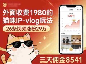 外面收费1980的猫咪IP-vlog玩法,26条视频涨粉29W,三天佣金8541-中创网_分享创业项目_助您在家赚钱