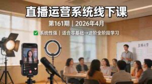 直播运营系统线下课第161期2026年4月,系统性强,适合零基础到进阶学习【录音+文档】-中创网_分享创业项目_助您在家赚钱