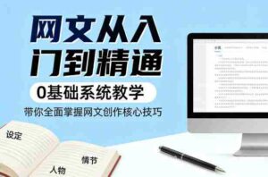网文从入门到精通,0基础系统教学,带你全面掌握网文创作核心技巧-中创网_分享创业项目_助您在家赚钱