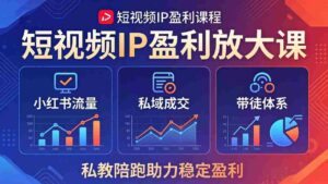（18138期）短视频IP盈利放大课：小红书流量+私域成交+带徒体系，私教陪跑助力稳定盈利-中创网_分享创业项目_助您在家赚钱