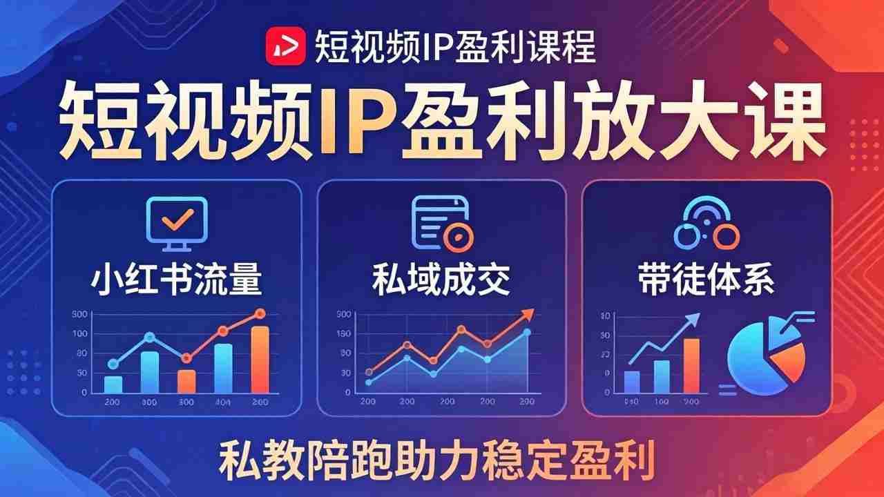 （18138期）短视频IP盈利放大课：小红书流量+私域成交+带徒体系，私教陪跑助力稳定盈利-中创网_分享创业项目_助您在家赚钱