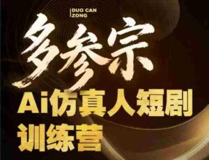 多参宗Ai仿真人短剧训练营第四期,全流程落地,新手也能做爆款短剧,稳稳抓住风口红利-中创网_分享创业项目_助您在家赚钱