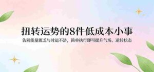 付费文章：扭转运势的8件低成本小事，告别能量匮乏与时运不济逆转状态-中创网_分享创业项目_助您在家赚钱