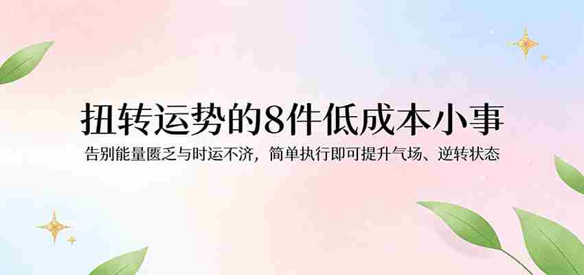 付费文章：扭转运势的8件低成本小事，告别能量匮乏与时运不济逆转状态-中创网_分享创业项目_助您在家赚钱