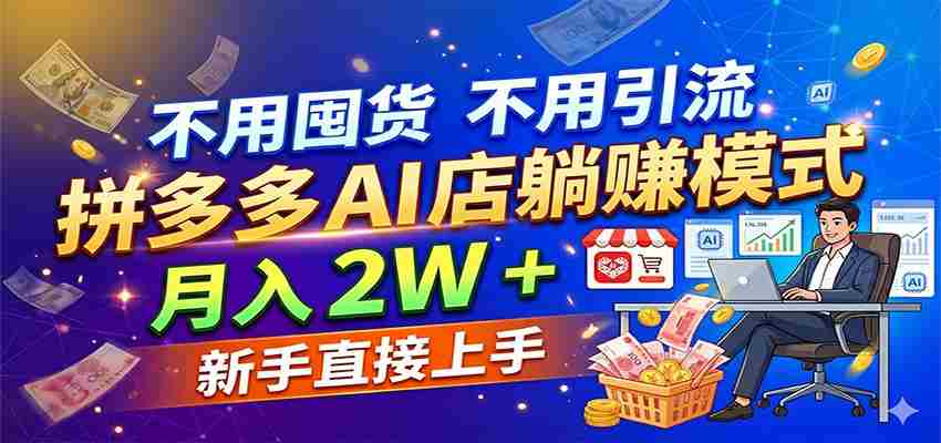 不用囤货不用引流,拼多多 AI 店躺赚模式,月入 2W + 新手直接上手-中创网_分享创业项目_助您在家赚钱